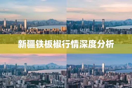 新疆鐵板椒行情深度分析