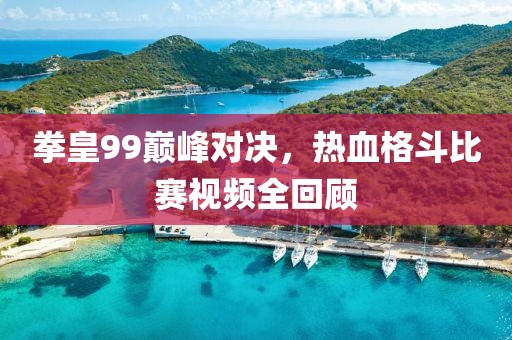 拳皇99巔峰對(duì)決，熱血格斗比賽視頻全回顧