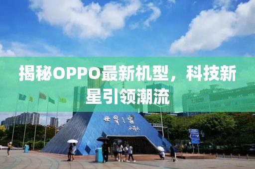 揭秘OPPO最新機型，科技新星引領(lǐng)潮流