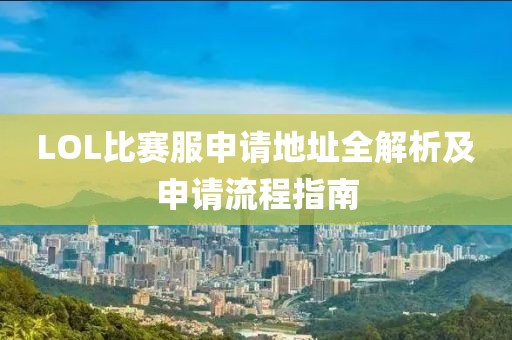 LOL比賽服申請(qǐng)地址全解析及申請(qǐng)流程指南