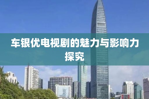 車銀優(yōu)電視劇的魅力與影響力探究