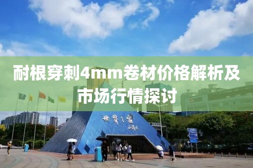 耐根穿刺4mm卷材價格解析及市場行情探討