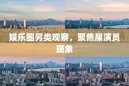 娛樂圈另類觀察，聚焦屎演員現(xiàn)象