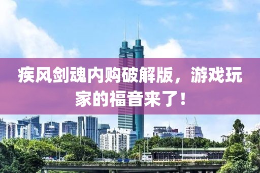 疾風(fēng)劍魂內(nèi)購破解版，游戲玩家的福音來了！