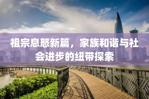 祖宗息怒新篇，家族和諧與社會(huì)進(jìn)步的紐帶探索