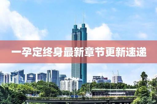 一孕定終身最新章節(jié)更新速遞