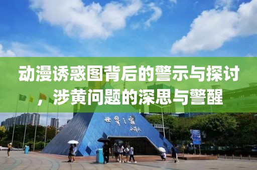 動(dòng)漫誘惑圖背后的警示與探討，涉黃問(wèn)題的深思與警醒