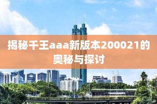 揭秘千王aaa新版本200021的奧秘與探討
