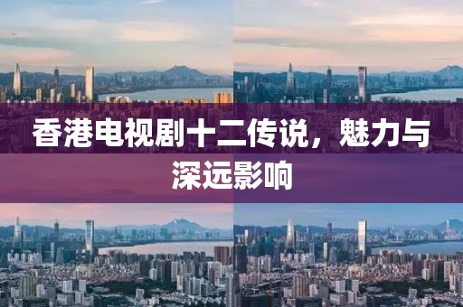 香港電視劇十二傳說(shuō)，魅力與深遠(yuǎn)影響