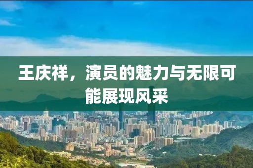 王慶祥，演員的魅力與無(wú)限可能展現(xiàn)風(fēng)采