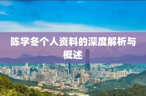 陳學(xué)冬個人資料的深度解析與概述