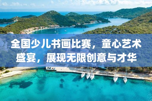 全國少兒書畫比賽，童心藝術(shù)盛宴，展現(xiàn)無限創(chuàng)意與才華
