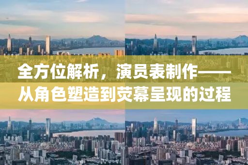 全方位解析，演員表制作——從角色塑造到熒幕呈現(xiàn)的過程