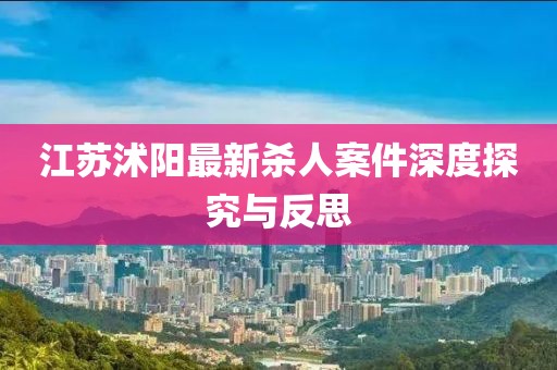 江蘇沭陽最新殺人案件深度探究與反思