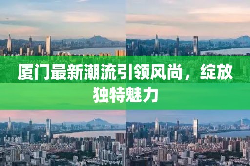 廈門最新潮流引領風尚，綻放獨特魅力