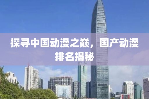 探尋中國動漫之巔，國產(chǎn)動漫排名揭秘