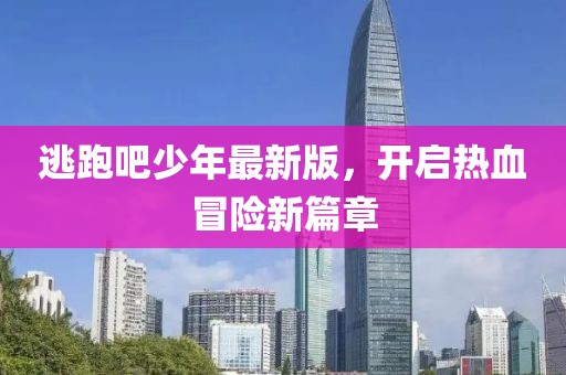 逃跑吧少年最新版，開啟熱血冒險新篇章