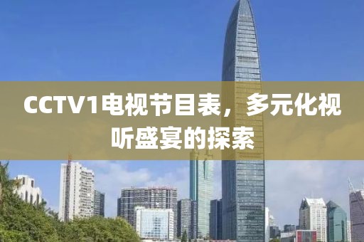 CCTV1電視節(jié)目表，多元化視聽(tīng)盛宴的探索