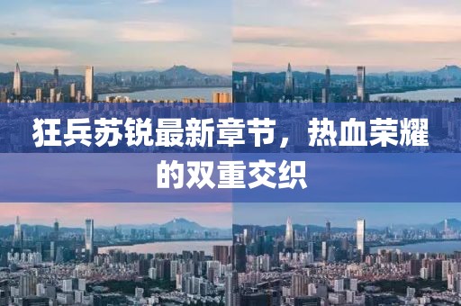 狂兵蘇銳最新章節(jié)，熱血榮耀的雙重交織