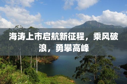 海濤上市啟航新征程，乘風破浪，勇攀高峰