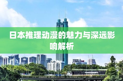 日本推理動(dòng)漫的魅力與深遠(yuǎn)影響解析