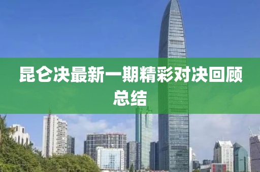 昆侖決最新一期精彩對決回顧總結(jié)