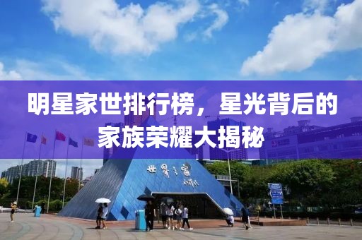 明星家世排行榜，星光背后的家族榮耀大揭秘