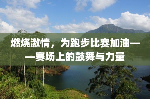 燃燒激情，為跑步比賽加油——賽場(chǎng)上的鼓舞與力量