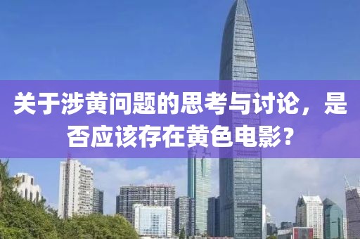 關(guān)于涉黃問題的思考與討論，是否應(yīng)該存在黃色電影？