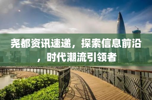 堯都資訊速遞，探索信息前沿，時(shí)代潮流引領(lǐng)者