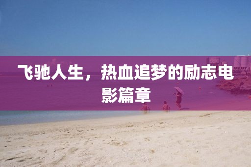 飛馳人生，熱血追夢的勵志電影篇章
