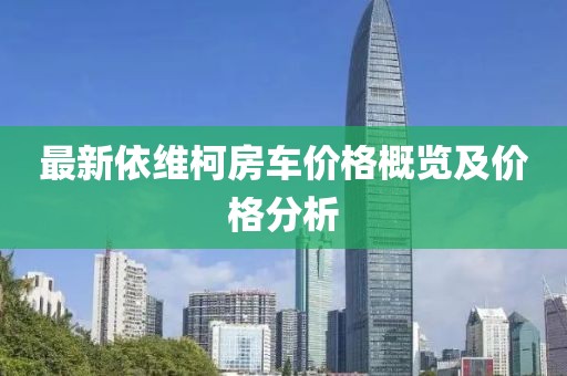 最新依維柯房車價(jià)格概覽及價(jià)格分析