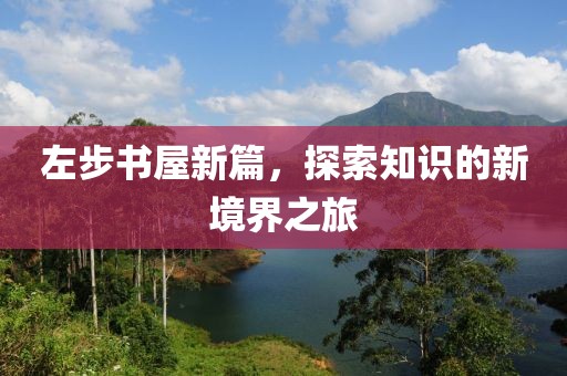 左步書屋新篇，探索知識的新境界之旅