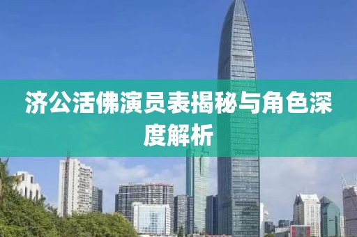 濟(jì)公活佛演員表揭秘與角色深度解析