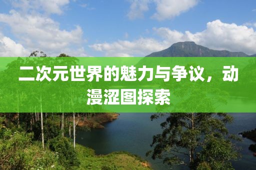 二次元世界的魅力與爭議，動漫澀圖探索