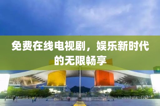 免費(fèi)在線電視劇，娛樂新時(shí)代的無限暢享