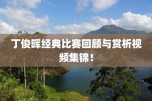 丁俊暉經(jīng)典比賽回顧與賞析視頻集錦！