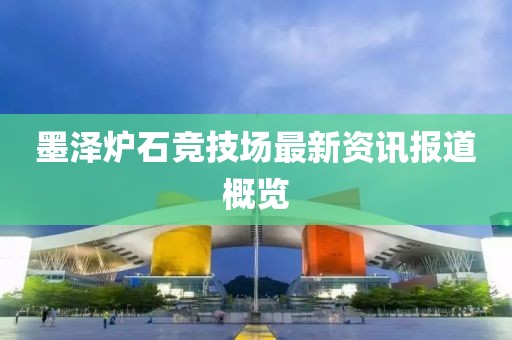 墨澤爐石競技場最新資訊報道概覽