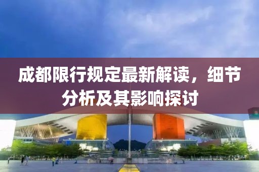 成都限行規(guī)定最新解讀，細(xì)節(jié)分析及其影響探討