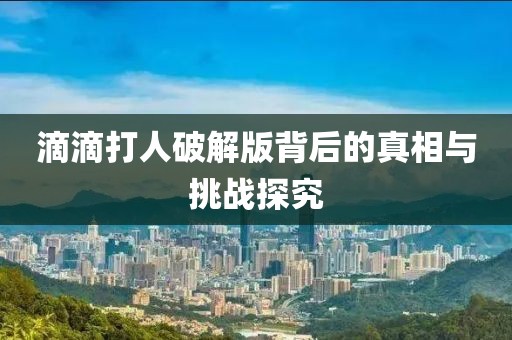 滴滴打人破解版背后的真相與挑戰(zhàn)探究
