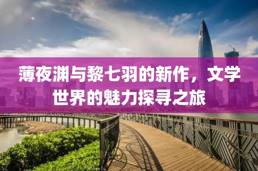 薄夜淵與黎七羽的新作，文學(xué)世界的魅力探尋之旅