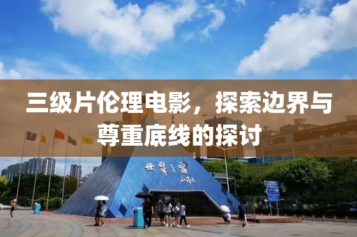 三級片倫理電影，探索邊界與尊重底線的探討