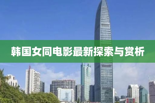 韓國(guó)女同電影最新探索與賞析
