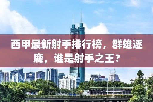 西甲最新射手排行榜，群雄逐鹿，誰是射手之王？