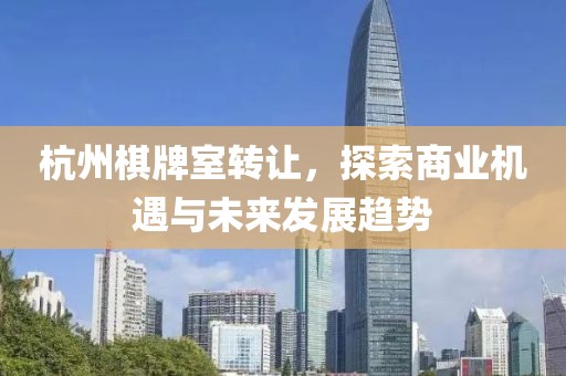 杭州棋牌室轉(zhuǎn)讓，探索商業(yè)機(jī)遇與未來發(fā)展趨勢