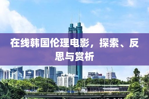 在線韓國倫理電影，探索、反思與賞析