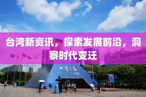 臺灣新資訊，探索發(fā)展前沿，洞察時代變遷