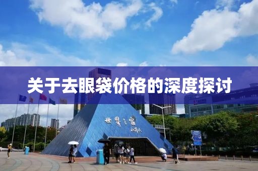 關(guān)于去眼袋價格的深度探討