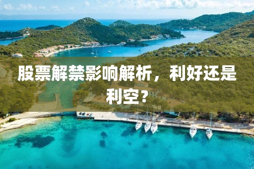 股票解禁影響解析，利好還是利空？