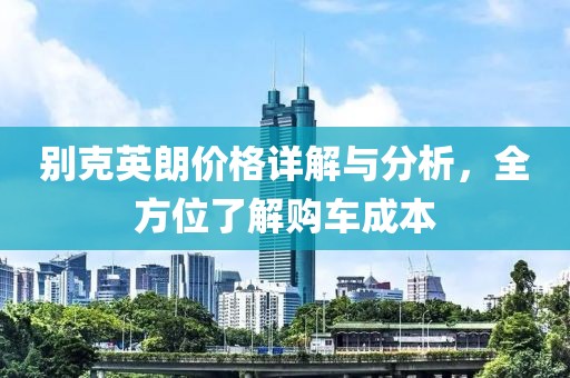 別克英朗價(jià)格詳解與分析，全方位了解購(gòu)車成本